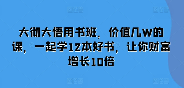 大彻大悟用书班，价值几W的课，一起学12本好书，让你财富增长10倍-佳佳云创网