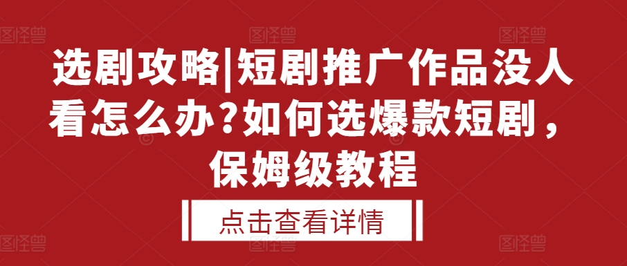 选剧攻略|短剧推广作品没人看怎么办?如何选爆款短剧，保姆级教程-佳佳云创网