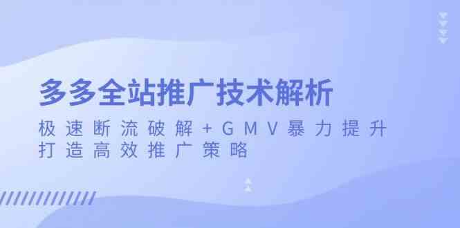 多多全站推广技术解析：极速断流破解+GMV暴力提升，打造高效推广策略-佳佳云创网