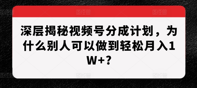 深层揭秘视频号分成计划，为什么别人可以做到轻松月入1W+?-佳佳云创网