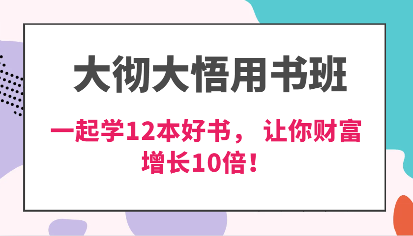 大彻大悟用书班，价值N万的课，一起学12本好书， 交付力创新提高3倍，财富增长10倍！-佳佳云创网