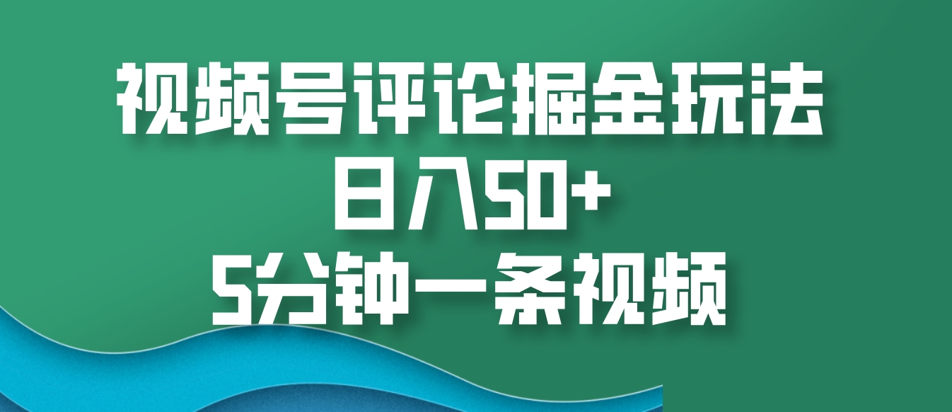 视频号评论掘金玩法，日入50+，5分钟一条视频-佳佳云创网