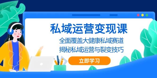 （13440期）私域 运营变现课，全面覆盖大健康私域赛道，揭秘私域 运营与裂变技巧-佳佳云创网