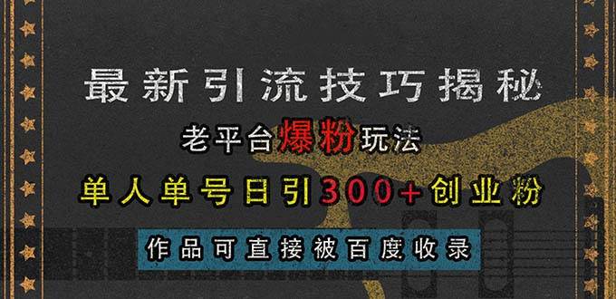 （13445期）最新引流技巧揭秘，老平台爆粉玩法，单人单号日引300+创业粉，作品可直…-佳佳云创网
