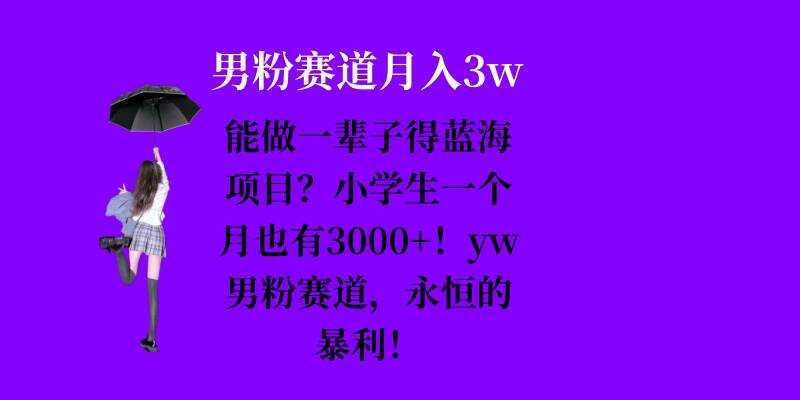 能做一辈子的蓝海项目？小学生一个月也有3000+，yw男粉赛道，永恒的暴利-佳佳云创网