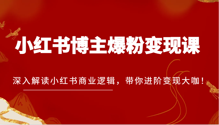 小红书博主爆粉变现课，深入解读小红书商业逻辑，带你进阶变现大咖！-佳佳云创网