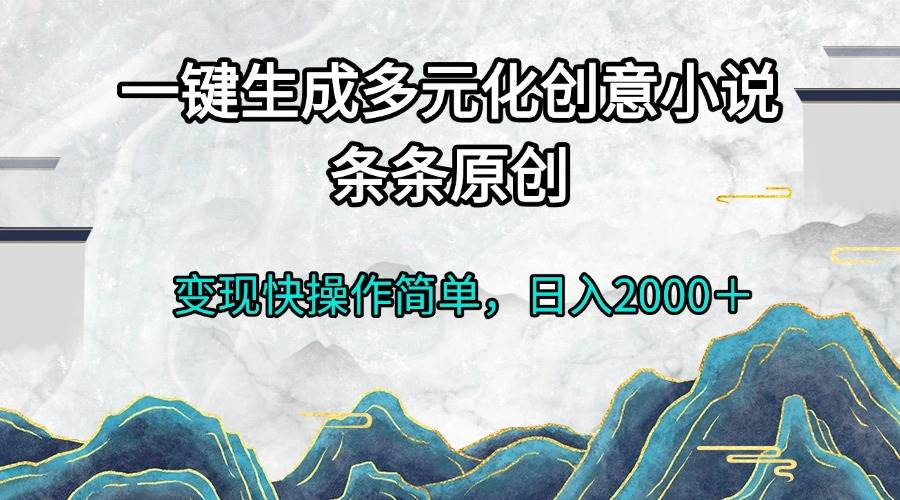 （13458期）一键生成多元化创意小说条条原创变现快操作简单日入2000＋-佳佳云创网