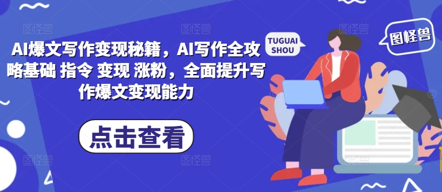 AI爆文写作变现秘籍，AI写作全攻略基础 指令 变现 涨粉，全面提升写作爆文变现能力-佳佳云创网