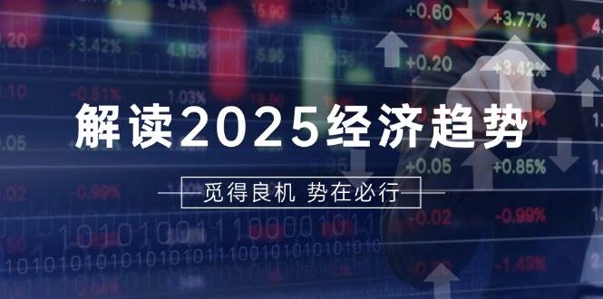 解读2025经济趋势、美股、A港股等资产前景判断，助您抢先布局未来投资-佳佳云创网
