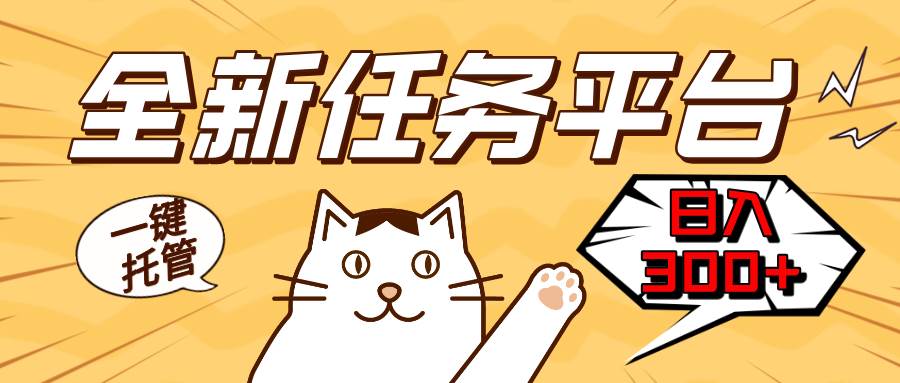 （13489期）全新任务平台一键托管   日入300+轻松获取额外收入的机会-佳佳云创网