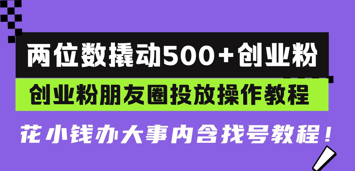 （13498期）两位数撬动500+创业粉，创业粉朋友圈投放操作教程，花小钱办大事内含找…-佳佳云创网