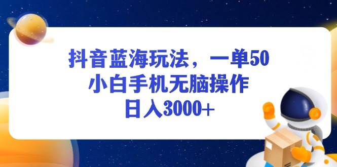 （13507期）抖音蓝海玩法，一单50，小白手机无脑操作，日入3000+-佳佳云创网