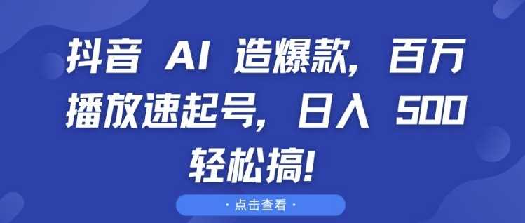 抖音 AI 造爆款，百万播放速起号，日入5张 轻松搞【揭秘】-佳佳云创网