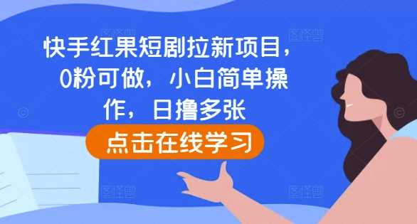 快手红果短剧拉新项目，0粉可做，小白简单操作，日撸多张-佳佳云创网