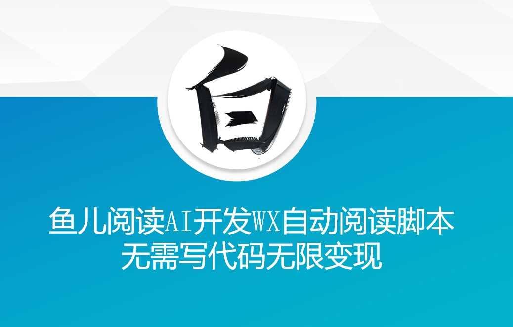‘鱼儿阅读’利用AI无需写代码开发自动微信自动阅读脚本无限变现【揭秘】-佳佳云创网
