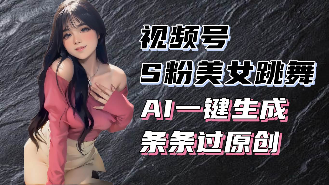 （13531期）揭秘视频号S粉美女跳舞赛道，一键生成原创视频，收益翻倍！-佳佳云创网
