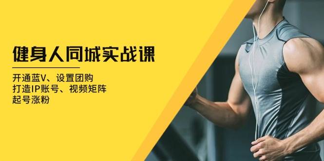 （13547期）健身人 同城实战课：开通蓝V、设置团购、打造IP账号、视频矩阵、起号涨粉-佳佳云创网