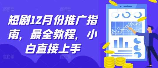 短剧12月份推广指南，最全教程，小白直接上手-佳佳云创网