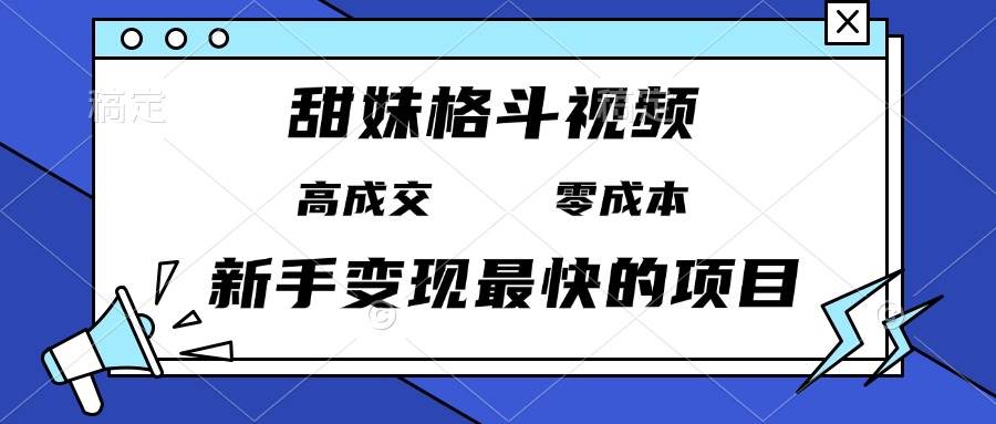 （13561期）甜妹格斗视频，高成交零成本，，谁发谁火，新手变现最快的项目，日入3000+-佳佳云创网