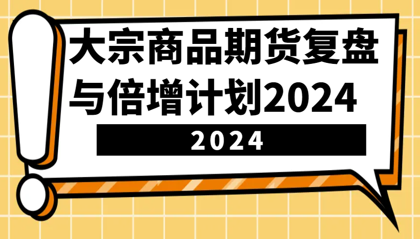 大宗商品期货，复盘与倍增计划2024（10节课）-佳佳云创网
