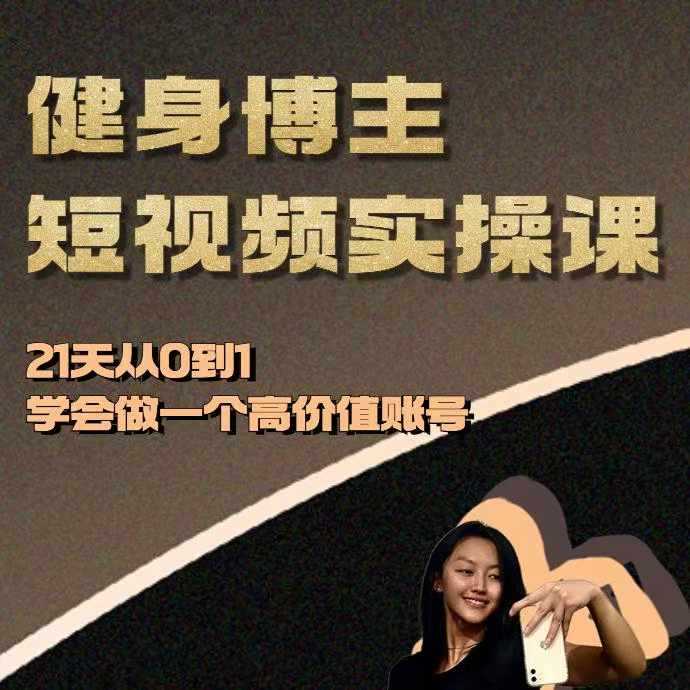 健身博主短视频实操课——21天从0到1学会做一个高价值账号-佳佳云创网