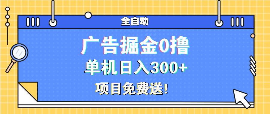 （13585期）广告掘金0撸项目免费送，单机日入300+-佳佳云创网
