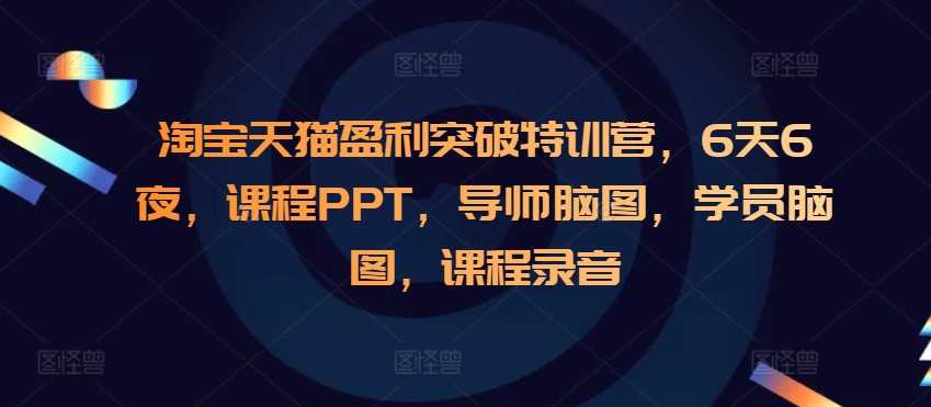 淘宝天猫盈利突破特训营，6天6夜，课程PPT，导师脑图，学员脑图，课程录音-佳佳云创网