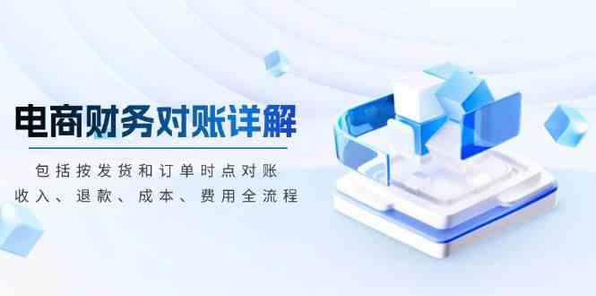 电商财务对账详解，包括按发货和订单时点对账，收入、退款、成本、费用-佳佳云创网