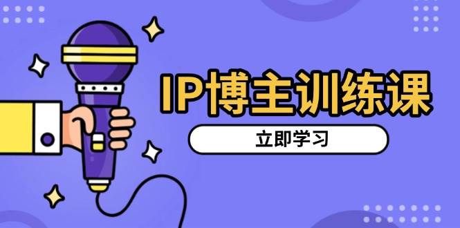 IP博主训练课，定位账号，推荐热门赛道，搭建涨粉架构，拍出更吸粉视频-佳佳云创网