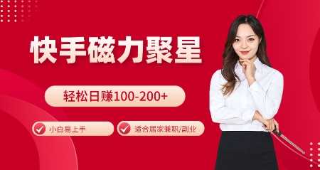 快手磁力聚星火爆全网，小白易上手，轻松日入100-200+，居家操作-更新玩法【揭秘】-佳佳云创网