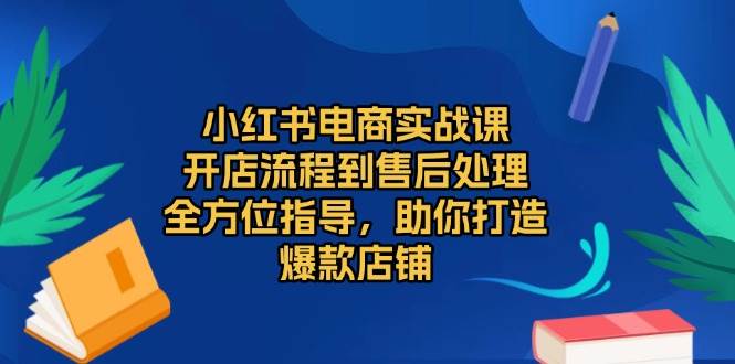 （13616期）小红书电商实战课，开店流程到售后处理，全方位指导，助你打造爆款店铺-佳佳云创网