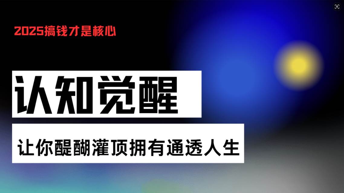 （13620期）认知觉醒，让你醍醐灌顶拥有通透人生，掌握强大的秘密！觉醒开悟课-佳佳云创网