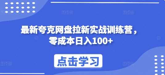 最新夸克网盘拉新实战训练营，零成本日入100+-佳佳云创网