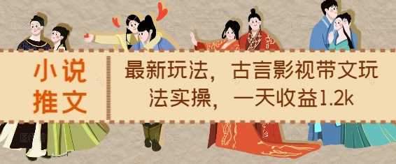 小说推文最新玩法，古言影视带文玩法实操，一天收益1.2k-佳佳云创网