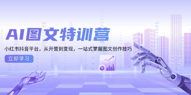 AI图文特训营：小红书抖音平台，从开营到变现，一站式掌握图文创作技巧-佳佳云创网