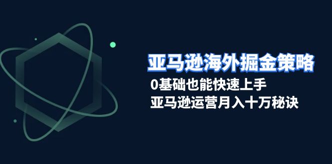 （13644期）亚马逊海外掘金策略，0基础也能快速上手，亚马逊运营月入十万秘诀-佳佳云创网