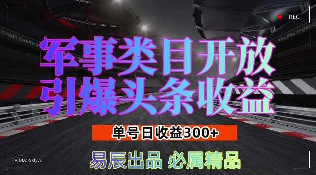 军事类目开放引爆头条收益，单号日入3张，新手也能轻松实现收益暴涨【揭秘】-佳佳云创网