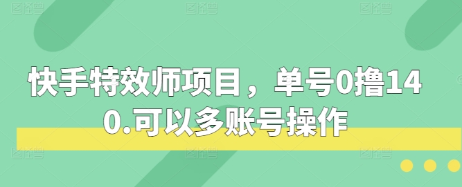 快手特效师项目，单号0撸140，可以多账号操作【揭秘】-佳佳云创网