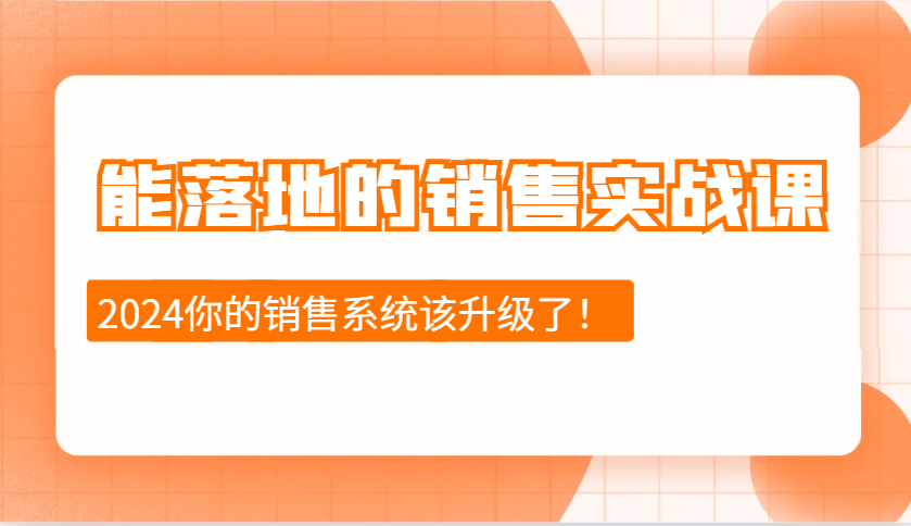 2024能落地的销售实战课：销售十步今天学，明天用，拥抱变化，迎接挑战-佳佳云创网