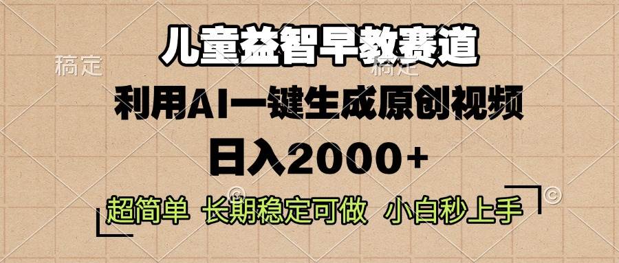 （13665期）儿童益智早教，这个赛道赚翻了，利用AI一键生成原创视频，日入2000+，…-佳佳云创网