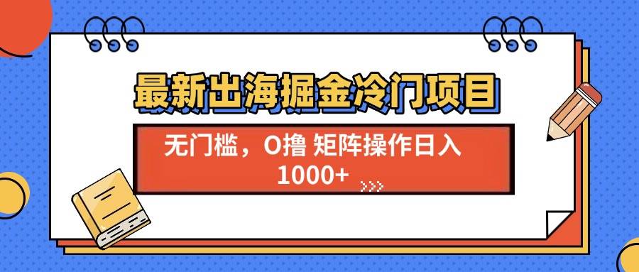 （13672期）最新出海掘金冷门项目，单号日入1000+-佳佳云创网