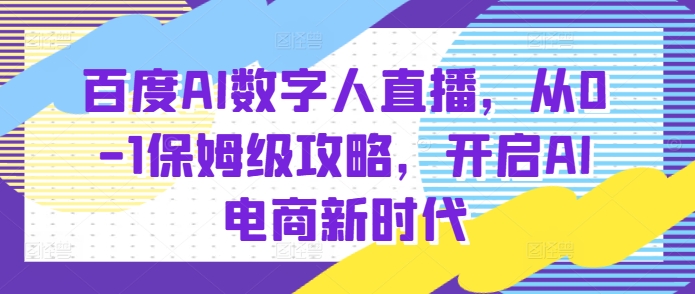 百度AI数字人直播带货，从0-1保姆级攻略，开启AI电商新时代-佳佳云创网
