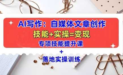 AI写作：自媒体文章创作全方位教学课，技能提升+实操训练-佳佳云创网