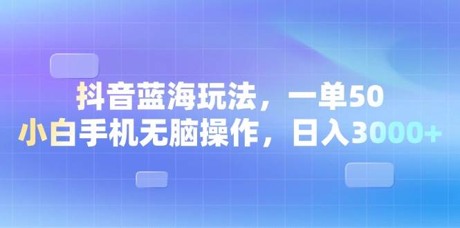 （13729期）抖音蓝海玩法，一单50，小白手机无脑操作，日入3000+-佳佳云创网