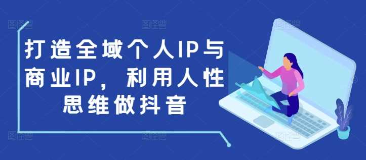 打造全域个人IP与商业IP，利用人性思维做抖音-佳佳云创网