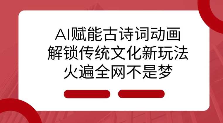 AI 赋能古诗词动画：解锁传统文化新玩法，火遍全网不是梦!-佳佳云创网