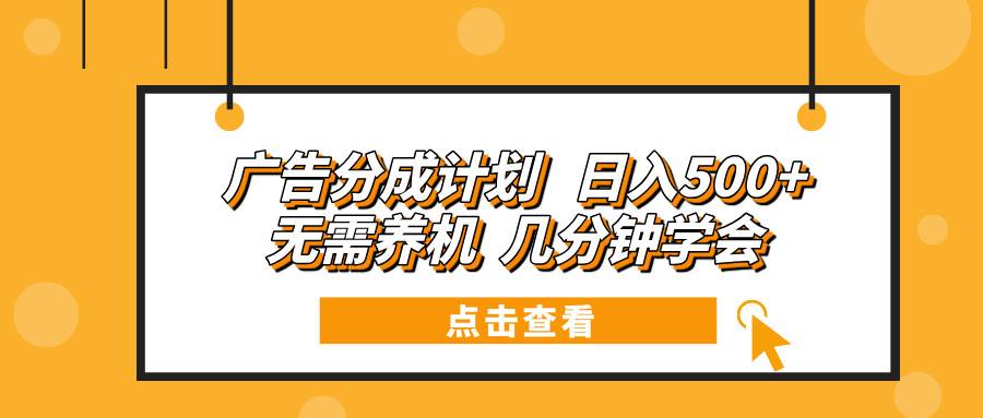 （13741期）广告分成计划 日入500+ 无需养机 几分钟学会-佳佳云创网