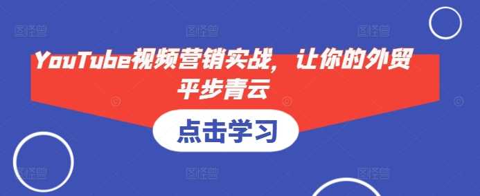 YouTube视频营销实战，让你的外贸平步青云-佳佳云创网