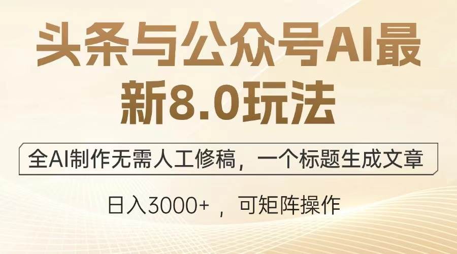 （13748期）头条与公众号AI最新8.0玩法，全AI制作无需人工修稿，一个标题生成文章…-佳佳云创网