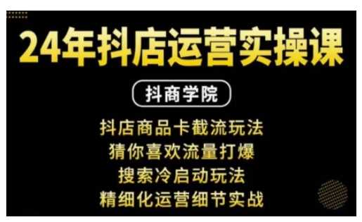 抖音小店运营实操课：抖店商品卡截流玩法，猜你喜欢流量打爆，搜索冷启动玩法，精细化运营细节实战-佳佳云创网